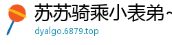 苏苏骑乘小表弟~椅子上乱伦激战抽插啪啪！国产自拍